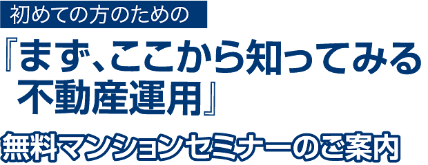 初めての方のための『まず、ここから知ってみる不動産運用』無料マンションセミナーのご案内